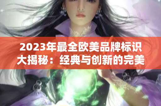 2023年最全欧美品牌标识大揭秘：经典与创新的完美结合