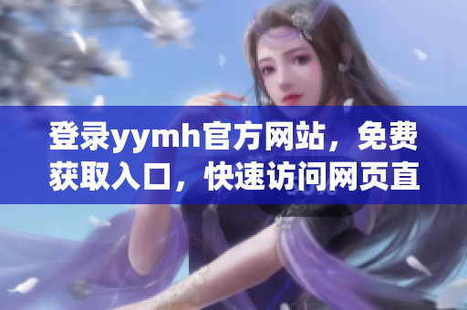 登录yymh官方网站，免费获取入口，快速访问网页直播平台