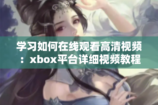 学习如何在线观看高清视频：xbox平台详细视频教程