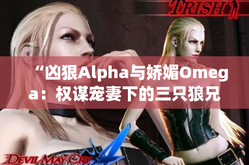 “凶狠Alpha与娇媚Omega：权谋宠妻下的三只狼兄”