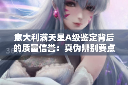 意大利满天星A级鉴定背后的质量信誉：真伪辨别要点揭秘