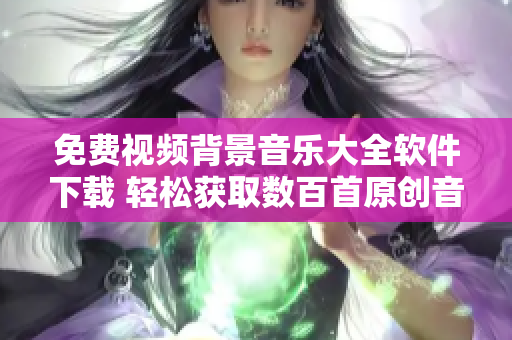 免费视频背景音乐大全软件下载 轻松获取数百首原创音乐!