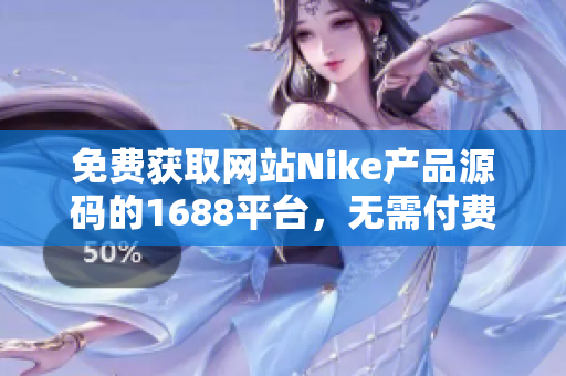 免费获取网站Nike产品源码的1688平台，无需付费享用