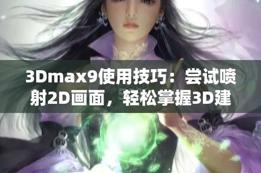 3Dmax9使用技巧：尝试喷射2D画面，轻松掌握3D建模技术