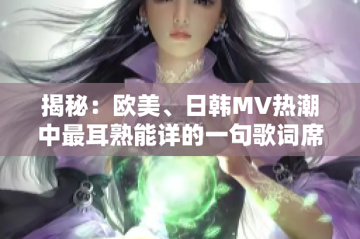 揭秘：欧美、日韩MV热潮中最耳熟能详的一句歌词席卷全球