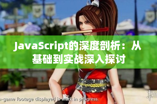 JavaScript的深度剖析：从基础到实战深入探讨