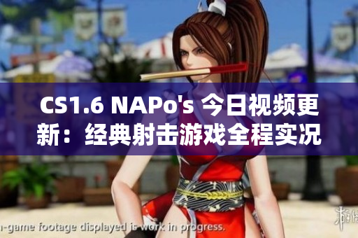 CS1.6 NAPo's 今日视频更新：经典射击游戏全程实况！