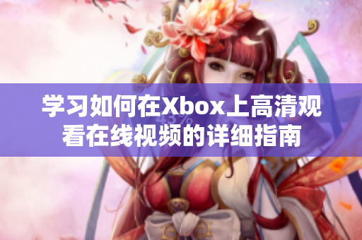 学习如何在Xbox上高清观看在线视频的详细指南