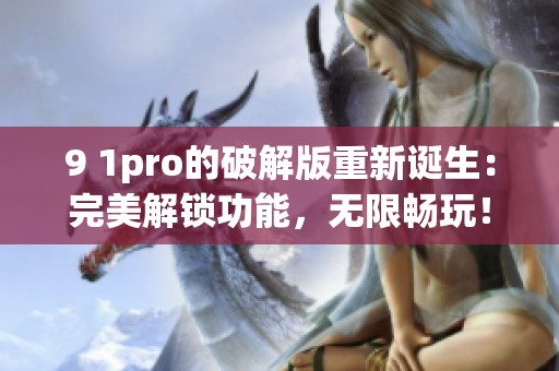 9 1pro的破解版重新诞生：完美解锁功能，无限畅玩！