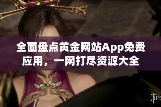 全面盘点黄金网站App免费应用，一网打尽资源大全