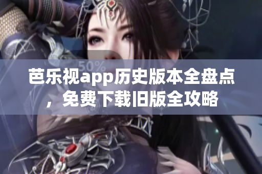 芭乐视app历史版本全盘点，免费下载旧版全攻略