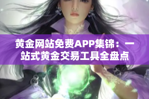 黄金网站免费APP集锦：一站式黄金交易工具全盘点