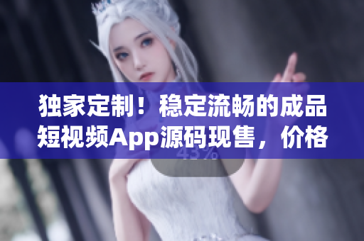 独家定制！稳定流畅的成品短视频App源码现售，价格优惠！