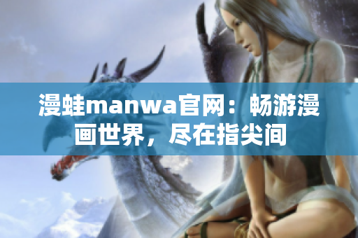 漫蛙manwa官网：畅游漫画世界，尽在指尖间