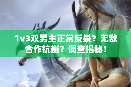 1v3双男主正常反杀？无敌合作抗衡？调查揭秘！