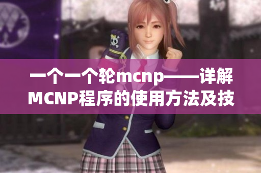 一个一个轮mcnp——详解MCNP程序的使用方法及技巧