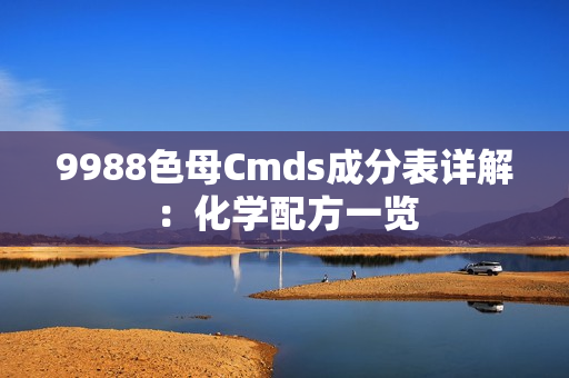 9988色母Cmds成分表详解：化学配方一览