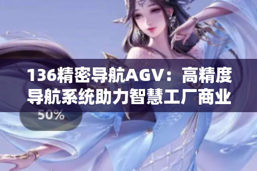 136精密导航AGV：高精度导航系统助力智慧工厂商业化