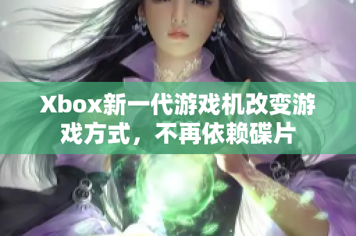 Xbox新一代游戏机改变游戏方式，不再依赖碟片