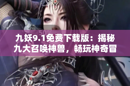 九妖9.1免费下载版：揭秘九大召唤神兽，畅玩神奇冒险！