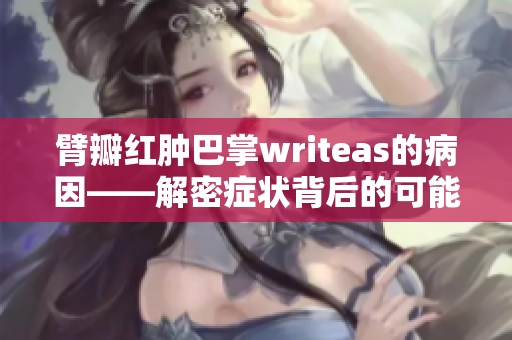 臂瓣红肿巴掌writeas的病因——解密症状背后的可能原因