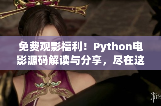 免费观影福利！Python电影源码解读与分享，尽在这里！