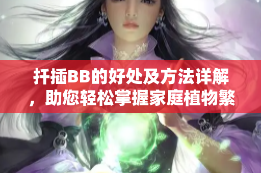 扦插BB的好处及方法详解，助您轻松掌握家庭植物繁殖技巧