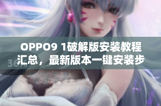 OPPO9 1破解版安装教程汇总，最新版本一键安装步骤分享