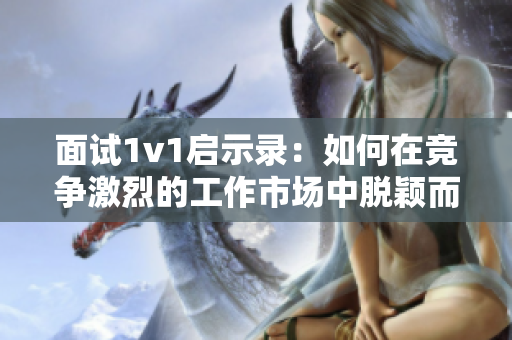 面试1v1启示录：如何在竞争激烈的工作市场中脱颖而出