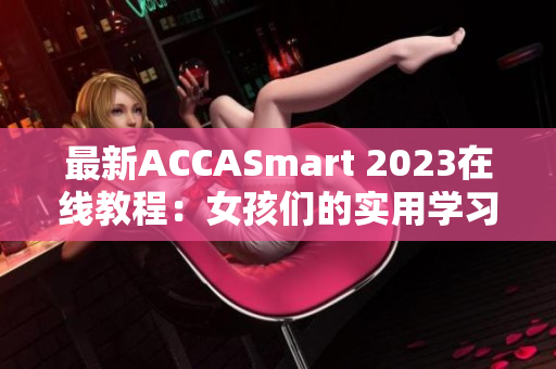 最新ACCASmart 2023在线教程：女孩们的实用学习指南