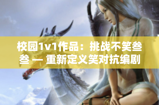 校园1v1作品：挑战不笑叁叁 — 重新定义笑对抗编剧共振