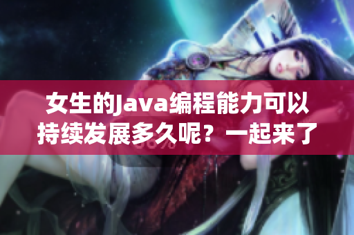 女生的Java编程能力可以持续发展多久呢？一起来了解一下！