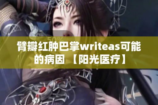 臂瓣红肿巴掌writeas可能的病因 【阳光医疗】