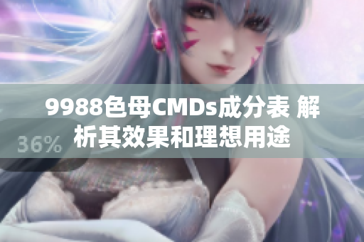 9988色母CMDs成分表 解析其效果和理想用途