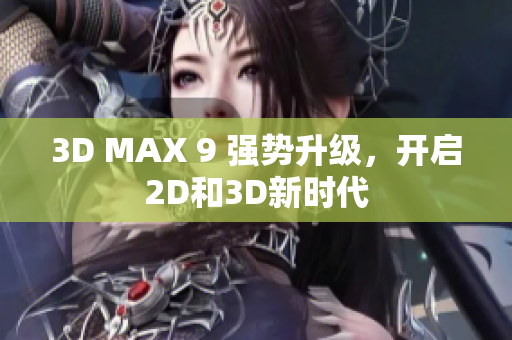 3D MAX 9 强势升级，开启2D和3D新时代