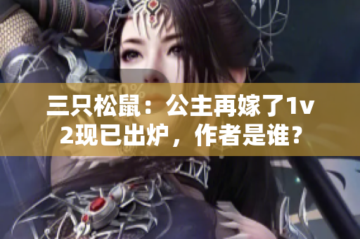 三只松鼠：公主再嫁了1v2现已出炉，作者是谁？