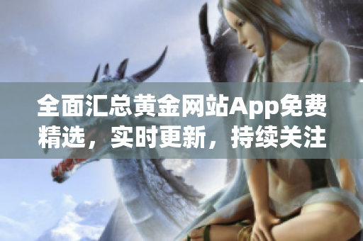 全面汇总黄金网站App免费精选，实时更新，持续关注金融走势