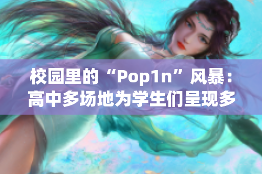 校园里的“Pop1n”风暴：高中多场地为学生们呈现多彩活动