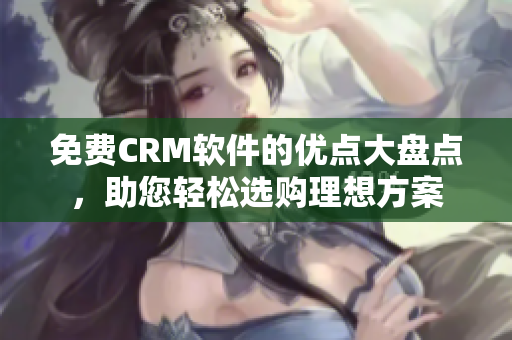 免费CRM软件的优点大盘点，助您轻松选购理想方案