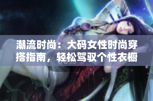 潮流时尚：大码女性时尚穿搭指南，轻松驾驭个性衣橱