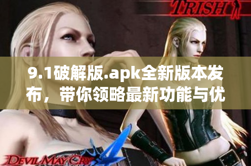 9.1破解版.apk全新版本发布，带你领略最新功能与优化