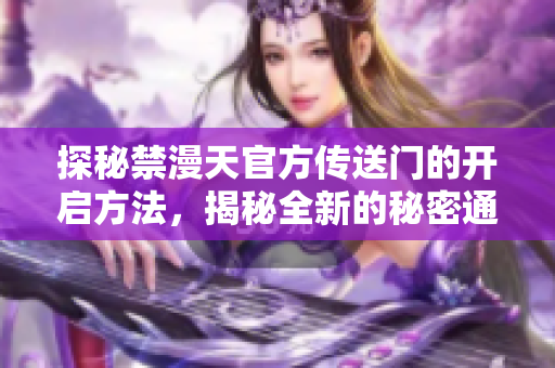 探秘禁漫天官方传送门的开启方法，揭秘全新的秘密通道