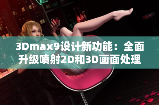 3Dmax9设计新功能：全面升级喷射2D和3D画面处理技术