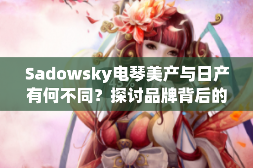 Sadowsky电琴美产与日产有何不同？探讨品牌背后的区别