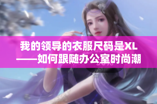 我的领导的衣服尺码是XL——如何跟随办公室时尚潮流？