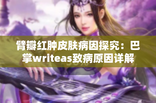 臂瓣红肿皮肤病因探究：巴掌writeas致病原因详解