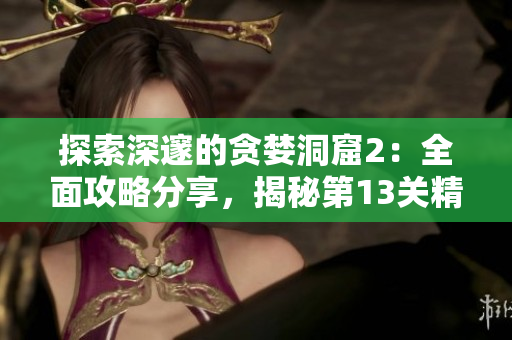 探索深邃的贪婪洞窟2：全面攻略分享，揭秘第13关精彩细节