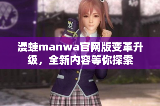 漫蛙manwa官网版变革升级，全新内容等你探索