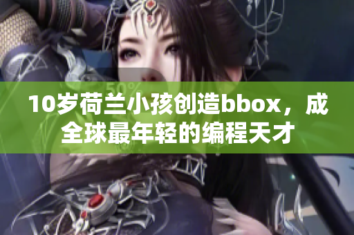 10岁荷兰小孩创造bbox，成全球最年轻的编程天才