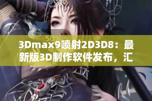 3Dmax9喷射2D3D8：最新版3D制作软件发布，汇聚创意无限